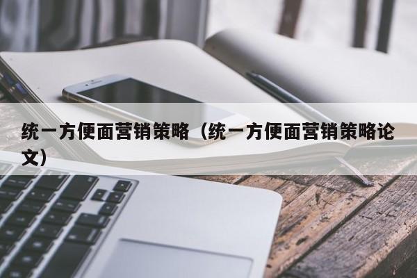 统一方便面营销策略（统一方便面营销策略论文）