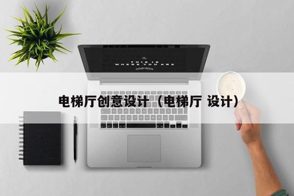 电梯厅创意设计（电梯厅 设计）