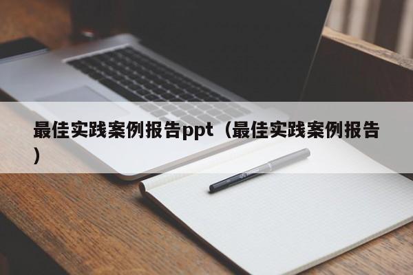 最佳实践案例报告ppt（最佳实践案例报告）