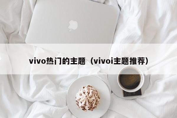 vivo热门的主题（vivoi主题推荐）
