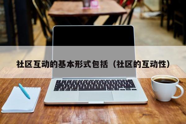 社区互动的基本形式包括（社区的互动性）