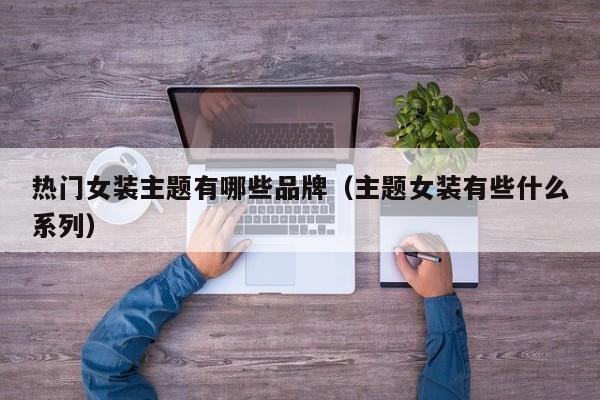 热门女装主题有哪些品牌（主题女装有些什么系列）