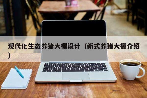 现代化生态养猪大棚设计（新式养猪大棚介绍）
