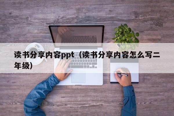读书分享内容ppt（读书分享内容怎么写二年级）