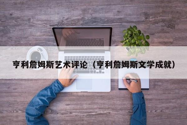 亨利詹姆斯艺术评论（亨利詹姆斯文学成就）