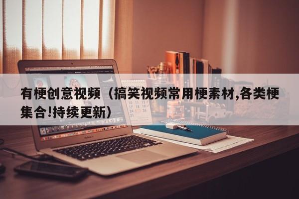有梗创意视频（搞笑视频常用梗素材,各类梗集合!持续更新）