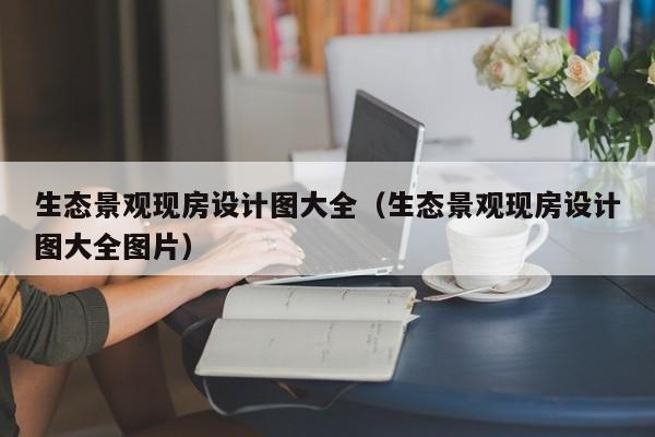 生态景观现房设计图大全（生态景观现房设计图大全图片）