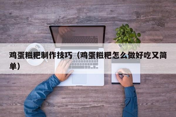 鸡蛋糍粑制作技巧（鸡蛋糍粑怎么做好吃又简单）