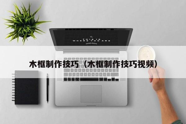 木框制作技巧（木框制作技巧视频）